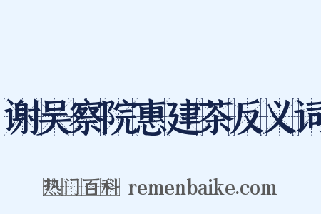 谢吴察院惠建茶反义词是什么意思的图片